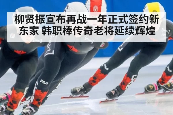柳贤振宣布再战一年正式签约新东家 韩职棒传奇老将延续辉煌