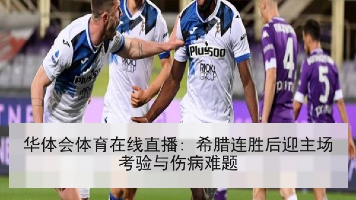 华体会体育在线直播: 希腊连胜后迎主场考验与伤病难题