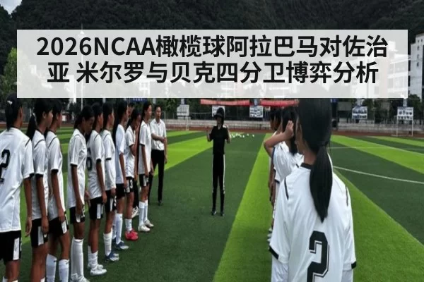 2026NCAA橄榄球阿拉巴马对佐治亚 米尔罗与贝克四分卫博弈分析